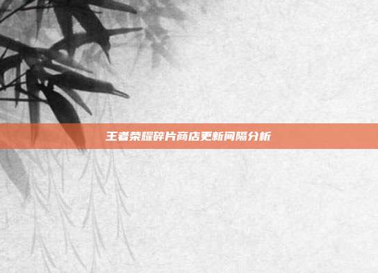 王者荣耀碎片商店更新间隔分析