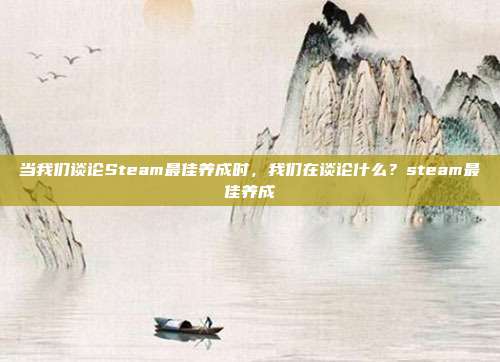 当我们谈论Steam最佳养成时,我们在谈论什么?steam最佳养成