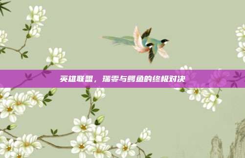 英雄联盟，瑞雯与鳄鱼的终极对决