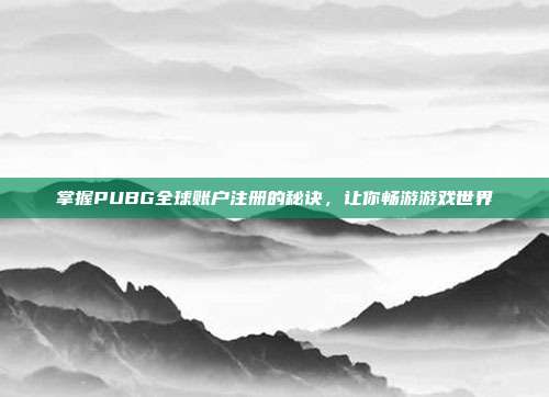 掌握PUBG全球账户注册的秘诀,让你畅游游戏世界