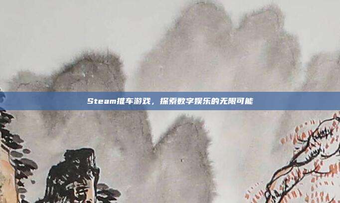 Steam推车游戏,探索数字娱乐的无限可能