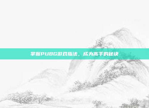 掌握PUBG游戏指法,成为高手的秘诀