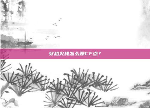 穿越火线怎么赚CF点?