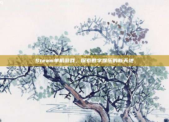 Steam单机游戏,探索数字娱乐的新天地