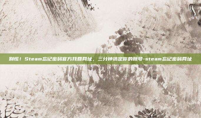 别慌！Steam忘记密码官方找回网址，三分钟搞定你的账号-steam忘记密码网址