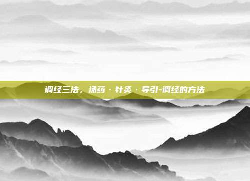 调经三法,汤药·针灸·导引-调经的方法