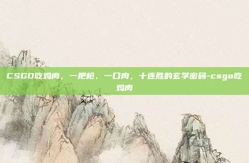 CSGO吃鸡肉,一把枪、一口肉,十连胜的玄学密码-csgo吃鸡肉
