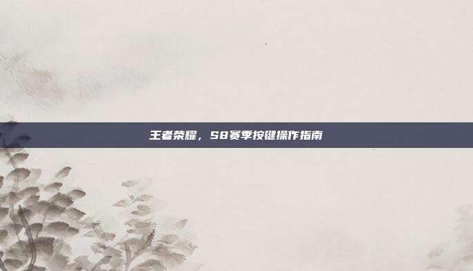 王者荣耀，S8赛季按键操作指南