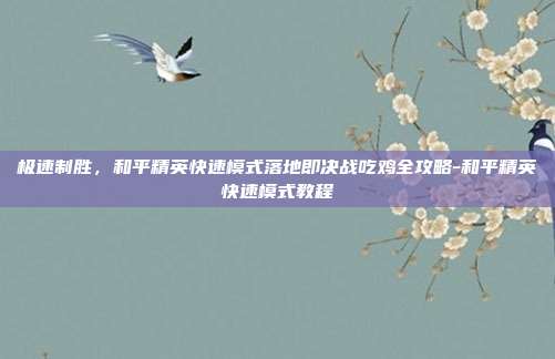 极速制胜,和平精英快速模式落地即决战吃鸡全攻略-和平精英快速模式教程