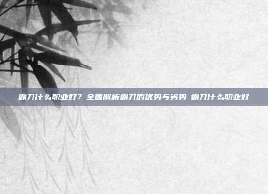 霸刀什么职业好?全面解析霸刀的优势与劣势-霸刀什么职业好