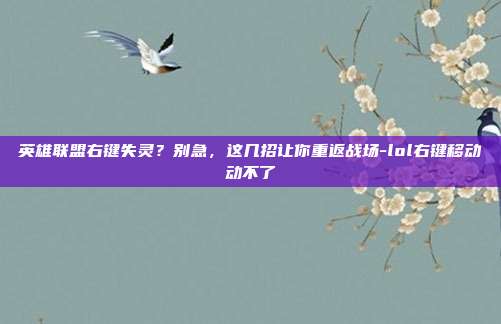 英雄联盟右键失灵?别急,这几招让你重返战场-lol右键移动动不了