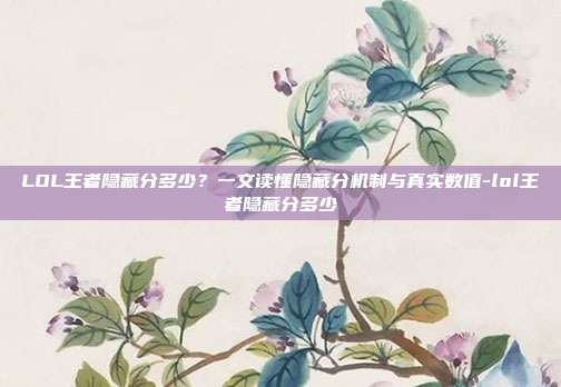 LOL王者隐藏分多少?一文读懂隐藏分机制与真实数值-lol王者隐藏分多少