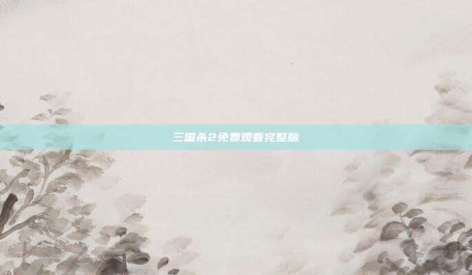 三国杀2免费观看完整版