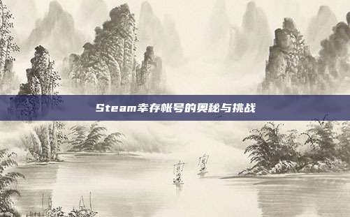 Steam幸存帐号的奥秘与挑战