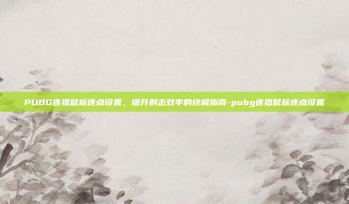 PUBG连狙鼠标连点设置，提升射击效率的终极指南-pubg连狙鼠标连点设置