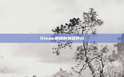 Steam鹿角的神秘传说