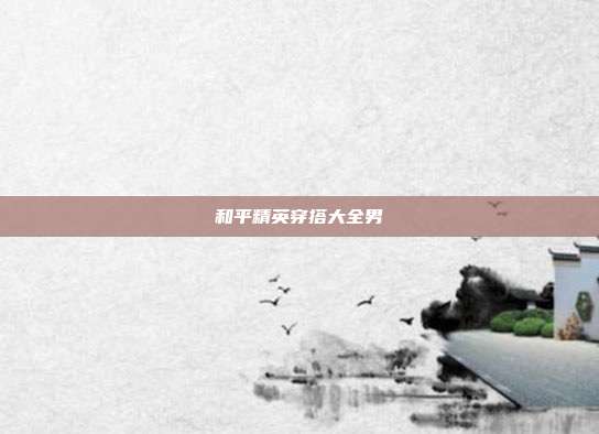 和平精英穿搭大全男
