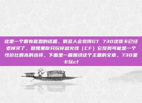 这是一个很有意思的话题。很多人会觉得GT 730这张卡已经老掉牙了，但如果你只玩穿越火线（CF）它反而可能是一个性价比很高的选择。下面是一篇围绕这个主题的文章。730显卡玩cf