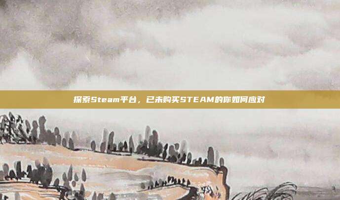 探索Steam平台,已未购买STEAM的你如何应对