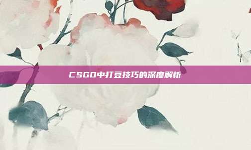 CSGO中打豆技巧的深度解析