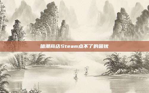 暗潮商店Steam点不了的困扰