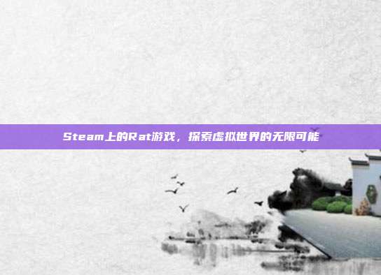 Steam上的Rat游戏,探索虚拟世界的无限可能