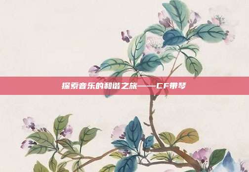 探索音乐的和谐之旅——CF带琴