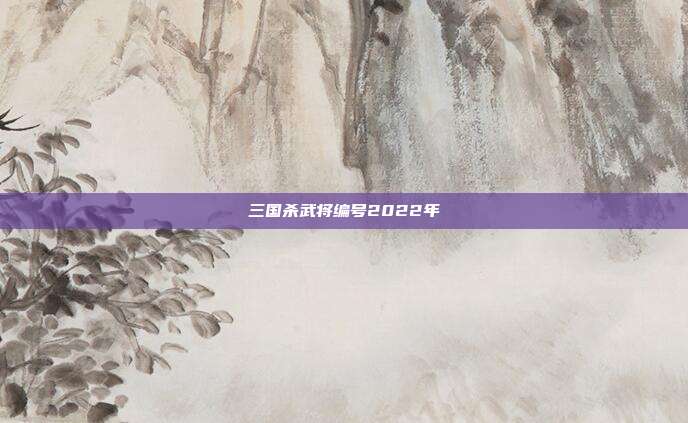 三国杀武将编号2022年