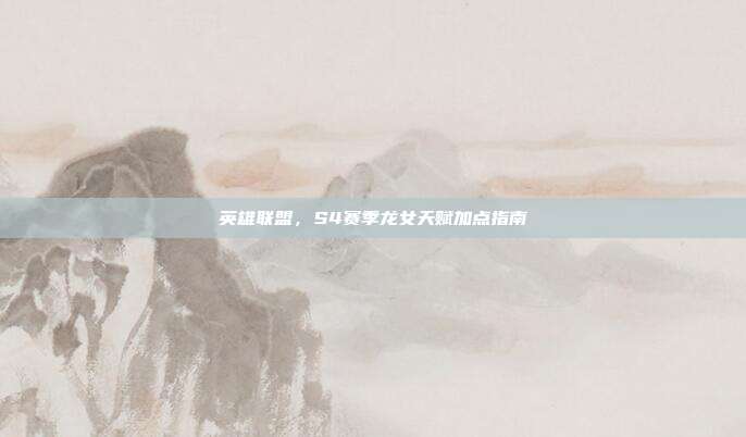 英雄联盟，S4赛季龙女天赋加点指南