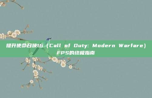 提升使命召唤16(Call of Duty: Modern Warfare)FPS的终极指南