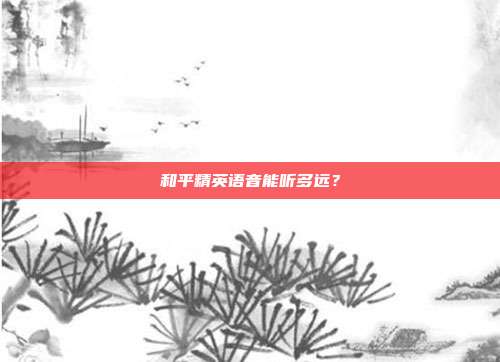 和平精英语音能听多远？