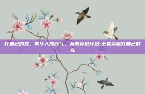 打自己的龙,成年人的底气,从放弃抢开始-王者荣耀打自己的龙