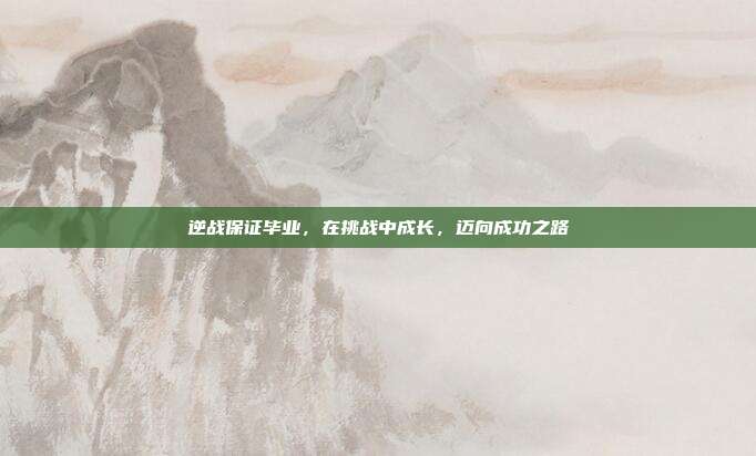 逆战保证毕业,在挑战中成长,迈向成功之路