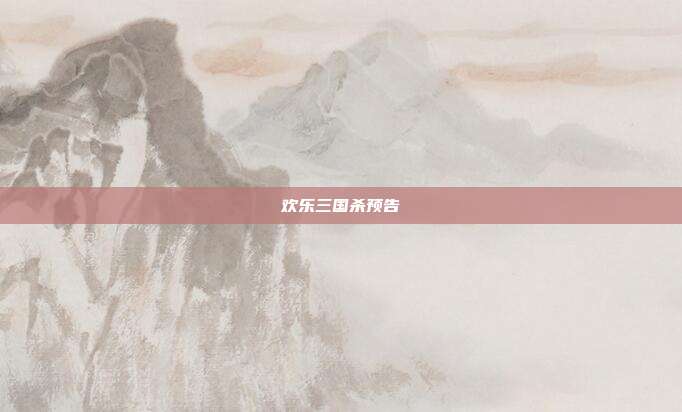欢乐三国杀预告