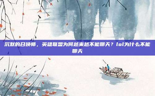 沉默的召唤师,英雄联盟为何越来越不能聊天?lol为什么不能聊天
