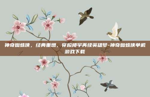 神奇蜘蛛侠,经典重燃,穿梭楼宇再续英雄梦-神奇蜘蛛侠单机游戏下载