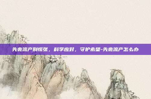 先兆流产别慌张,科学应对,守护希望-先兆流产怎么办