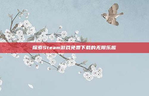 探索Steam游戏免费下载的无限乐趣