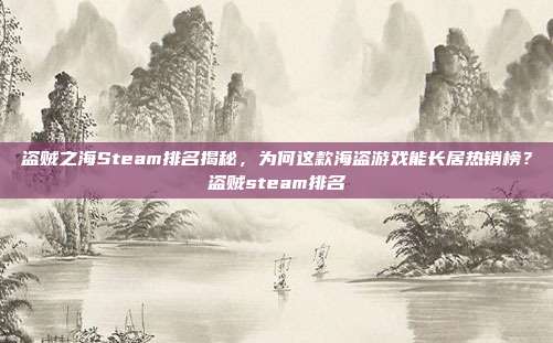 盗贼之海Steam排名揭秘,为何这款海盗游戏能长居热销榜?盗贼steam排名