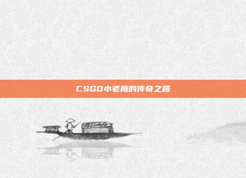 CSGO小老鹰的传奇之路