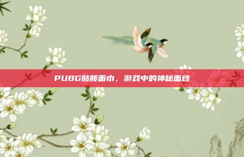 PUBG骷髅面巾，游戏中的神秘面纱