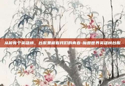 从前有个英雄榜,台服里藏着我们的青春-魔兽世界英雄榜台服