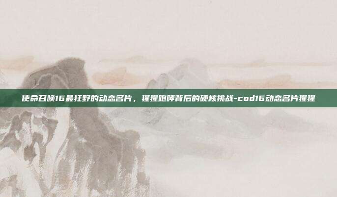 使命召唤16最狂野的动态名片,猩猩咆哮背后的硬核挑战-cod16动态名片猩猩