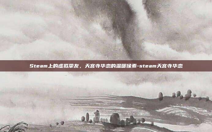Steam上的虚拟挚友，天宫寺华恋的温暖像素-steam天宫寺华恋