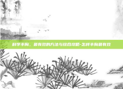 科学丰胸,最有效的方法与综合攻略-怎样丰胸最有效