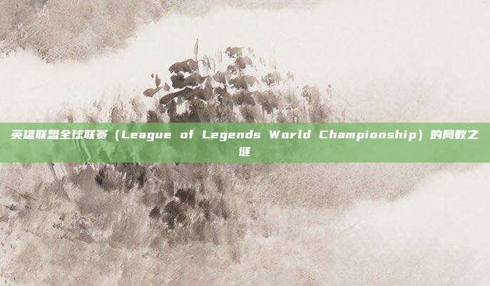 英雄联盟全球联赛(League of Legends World Championship)的局数之谜