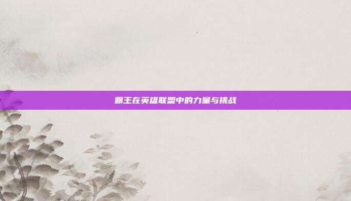 霸王在英雄联盟中的力量与挑战
