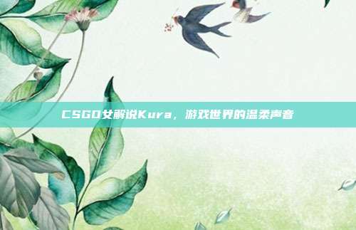 CSGO女解说Kura,游戏世界的温柔声音