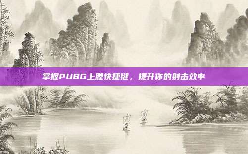 掌握PUBG上膛快捷键,提升你的射击效率