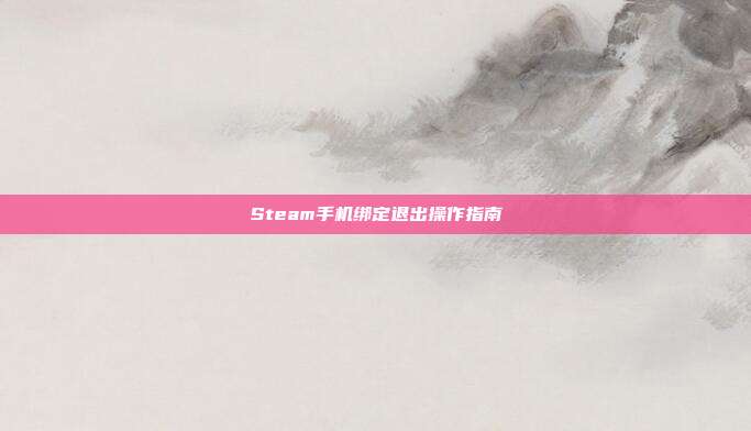 Steam手机绑定退出操作指南